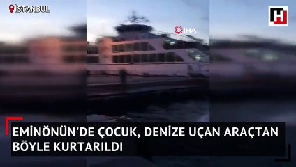 Eminönü’nde çocuk, denize uçan araçtan böyle kurtarıldı