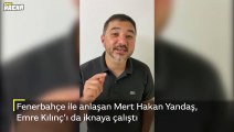 Fenerbahçe ile anlaşan Mert Hakan Yandaş, Emre Kılınç'ı da iknaya çalıştı