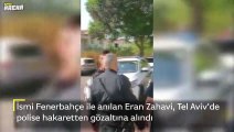 Eran Zahavi, polise hakaretten gözaltına alındı
