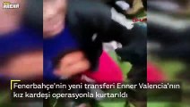 Enner Valencia'nın kız kardeşi operasyonla kurtarıldı