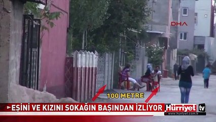 EVDEN UZAKLAŞTIRILDI, EŞİ VE KIZINI SOKAK BAŞINDAN İZLEDİ