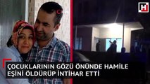 Çocuklarının gözü önünde hamile eşini öldürüp intihar etti