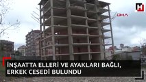 İnşaatta elleri ve ayakları bağlı, erkek cesedi bulundu