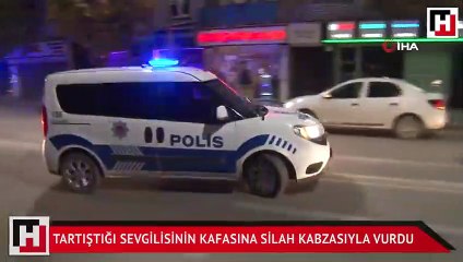 Tartıştığı sevgilisinin kafasına silah kabzasıyla vurdu