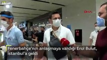 Erol Bulut Fenerbahçe için İstanbul'a geldi