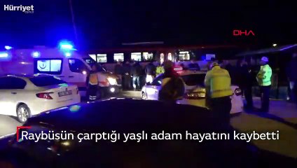 Raybüsün çarptığı yaşlı adam hayatını kaybetti