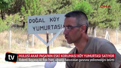 Hulusi Akar Paşa'nın eski koruması köy yumurtası satıyor