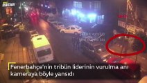 Fenerbahçe'nin tribün liderinin vurulma anı kamerada
