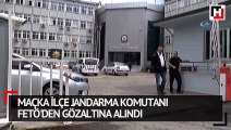 Maçka İlçe Jandarma Komutanı FETÖ'den gözaltına alındı