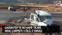 Gaziantep'te iki hafif ticari araç çarpıştı: 1 ölü, 3 yaralı