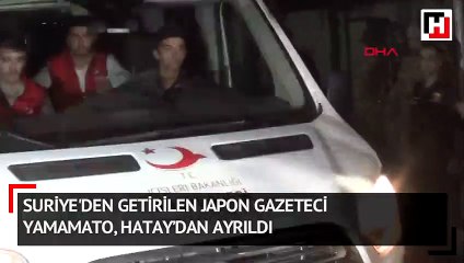 Suriye'den getirilen japon gazeteci Yamamato, Hatay’dan ayrıldı