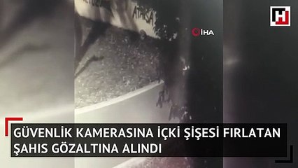 Güvenlik kamerasına içki şişesi fırlatan şahıs gözaltına alındı