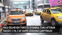 Yolu bilmeyen turiste İstanbul turu attıran taksici 1 yıl 3 ay hapis cezasına çarptırıldı