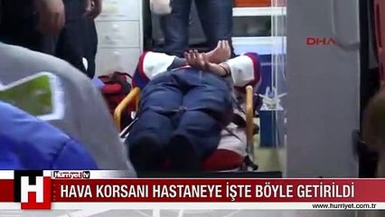HAVA KORSANI HASTANEYE İŞTE BÖYLE GETİRİLDİ