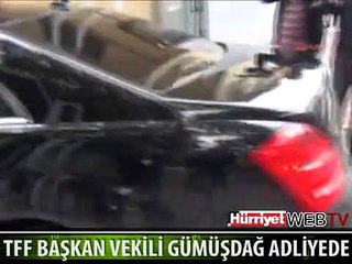 TFF BAŞKAN VEKİLİ GÜMÜŞDAĞ ADLİYEDE