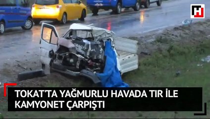 Tokat'ta yağmurlu havada tır ile kamyonet çarpıştı