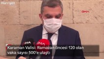 Karaman Valisi: Ramazan öncesi 120 olan vaka sayısı 500'e ulaştı