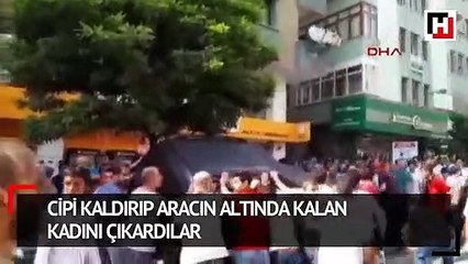 Cipi kaldırıp aracın altında kalan kadını çıkardılar
