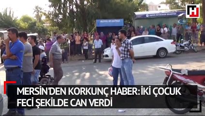 Mersin'den korkunç haber: İki çocuk feci şekilde can verdi