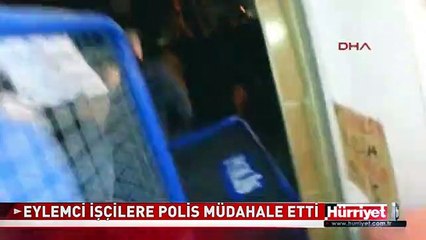 EYLEMCİ İŞÇİLERE POLİS MÜDAHALE ETTİ