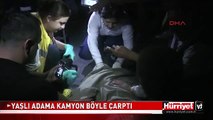 YAŞLI ADAMA KAMYON BÖYLE ÇARPTI