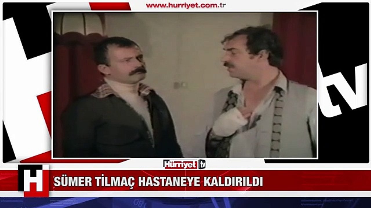 SÜMER TİLMAÇ HASTANEYE KALDIRILDI