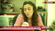 GÖZLERİMİ KAPATINCA DEHŞET AKLIMA GELİYOR