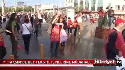 TAKSİM'DE HEY TEKSTİL İŞÇİLERİNE MÜDAHALE