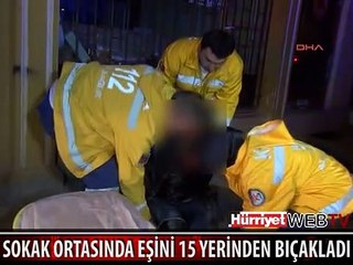 SOKAK ORTASINDA EŞİNİ 15 BIÇAK DARBESİYLE YARALADI