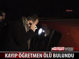 KAYIP ÖĞRETMEN ÖLÜ BULUNDU