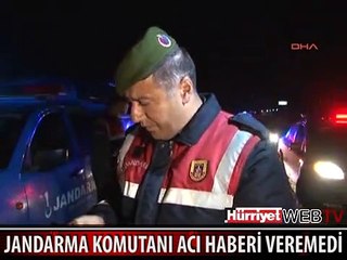 JANDARMA KOMUTANI ACI HABERİ VEREMEDİ