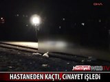 HASTANEDEN KAÇTI, CİNAYET İŞLEDİ