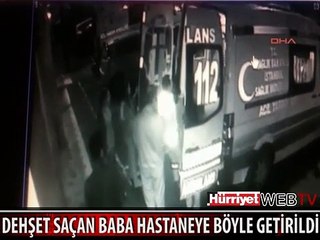 DEHŞET SAÇAN BABA HASTANEYE BÖYLE GETİRİLDİ