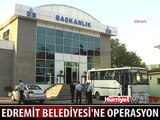 EDREMİT BELEDİYESİ'NE POLİS BASKINI