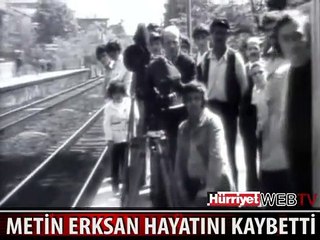 METİN ERKSAN HAYATINI KAYBETTİ