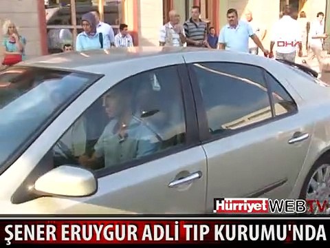 ŞENER ERUYGUR ADLİ TIP KURUMU'NA GETİRİLDİ