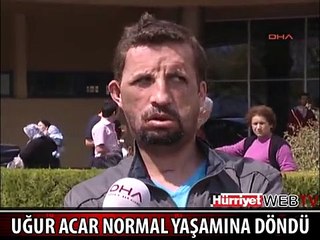 UĞUR ACAR NORMAL YAŞAMINA DÖNDÜ