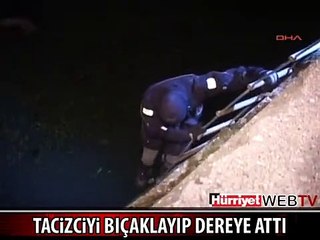 KENDİSİNİ TACİZ EDEN ADAMI BIÇAKLAYIP DEREYE ATTI