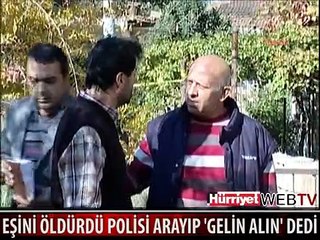 EŞİNİ ÖLDÜRDÜ POLİSİ ARAYIP "GELİN ALIN" DEDİ