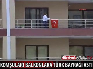 KOMŞULARI BALKONLARA TÜRK BAYRAĞI ASTI