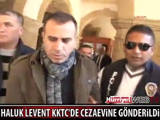 HALUK LEVENT CEZAEVİNE GÖNDERİLDİ