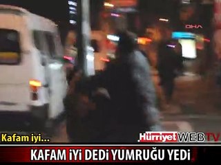 KAFAM İYİ DEDİ, YUMRUĞU YEDİ