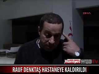 RAUF DENKTAŞ HASTANEYE KALDIRILDI