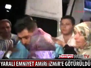 YARALI EMNİYET AMİRİ İZMİR'E GÖTÜRÜLDÜ
