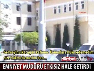 EMNİYET MÜDÜRÜ ETKİSİZ HALE GETİRDİ