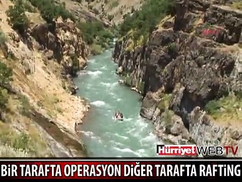 BİR TARAFTA OPERASYON DİĞER TARAFTA RAFTİNG