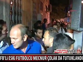 ESKİ FB'Lİ FUTBOLCU MECNUR ÇOLAK DA TUTUKLANDI