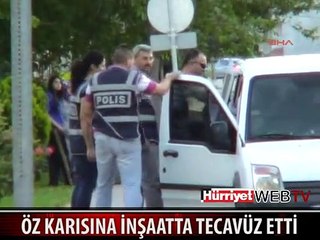 NİKAHLI KARISINA İNŞAATTA TECAVÜZ ETTİ