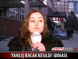 HASTANEDE 'YANLIŞ BACAK' İDDİASI