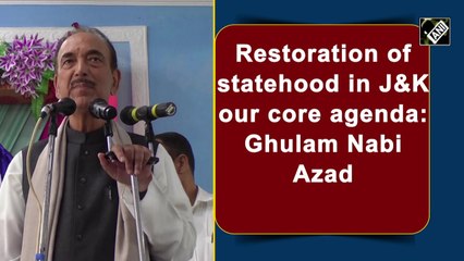 Restoration of statehood in J&K our core agenda: Ghulam Nabi Azad